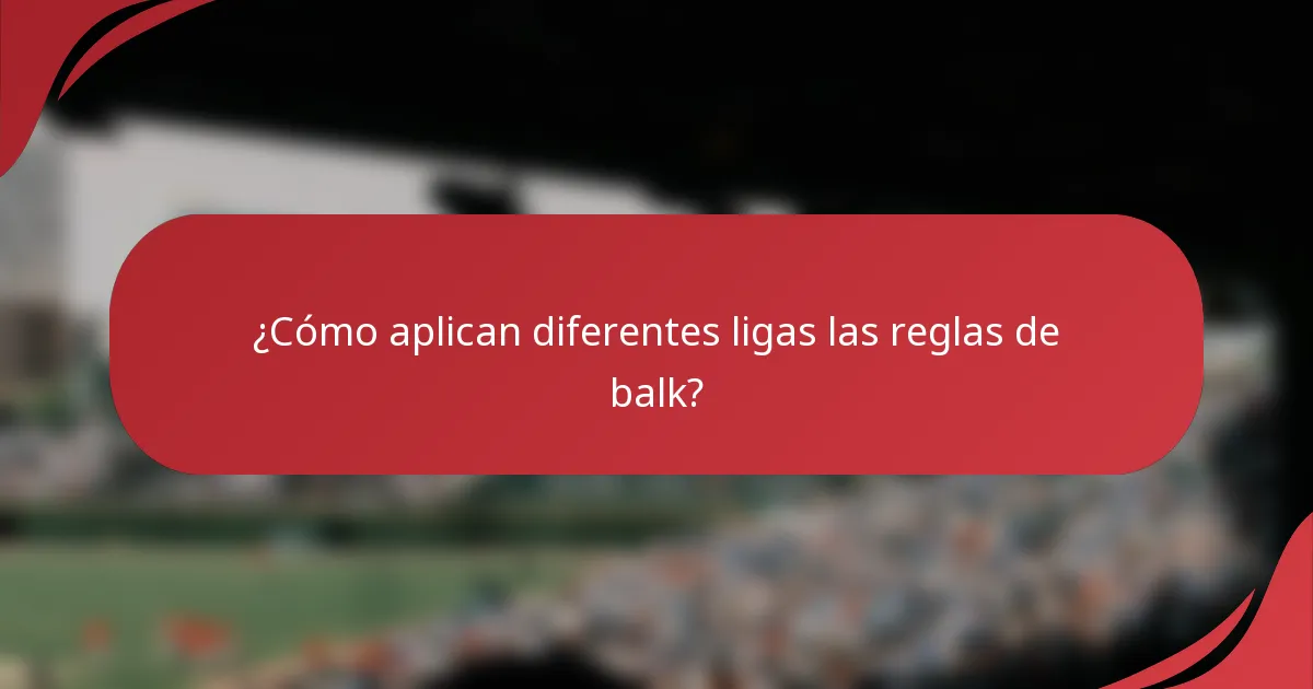 ¿Cómo aplican diferentes ligas las reglas de balk?