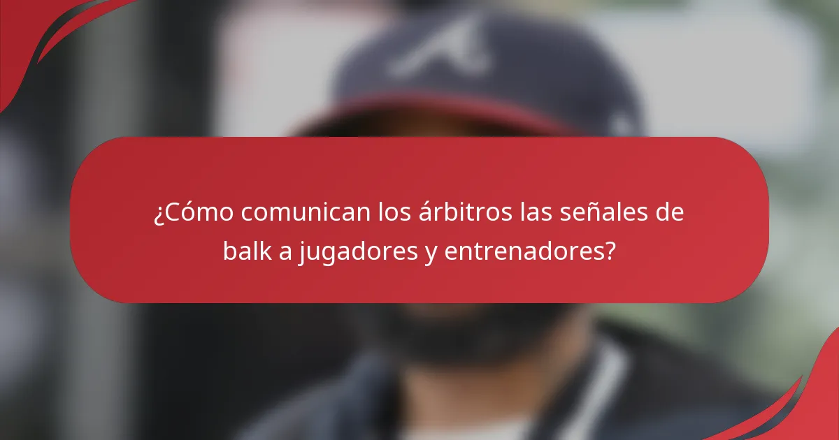 ¿Cómo comunican los árbitros las señales de balk a jugadores y entrenadores?