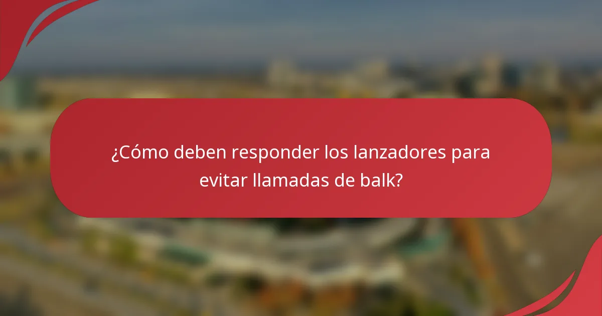 ¿Cómo deben responder los lanzadores para evitar llamadas de balk?