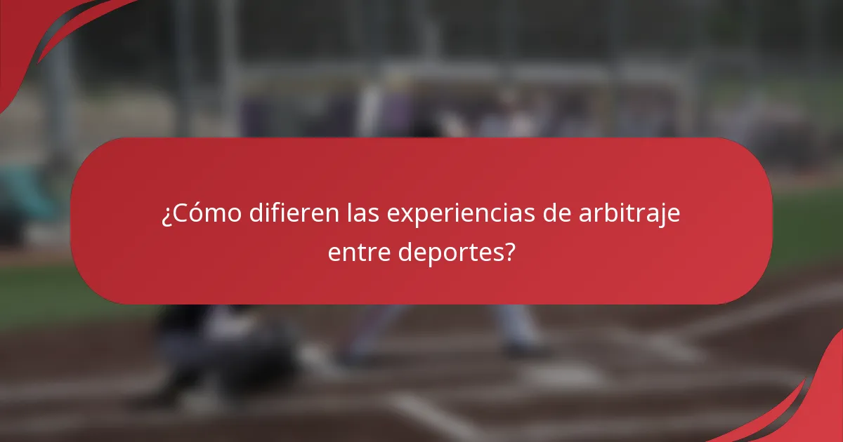 ¿Cómo difieren las experiencias de arbitraje entre deportes?
