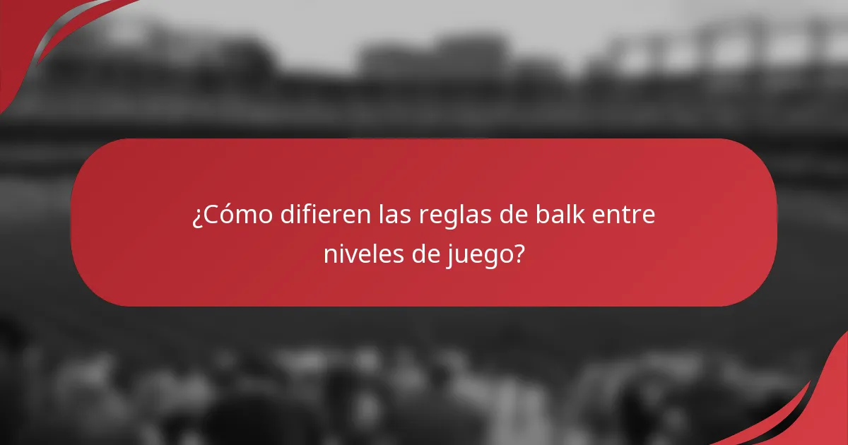 ¿Cómo difieren las reglas de balk entre niveles de juego?
