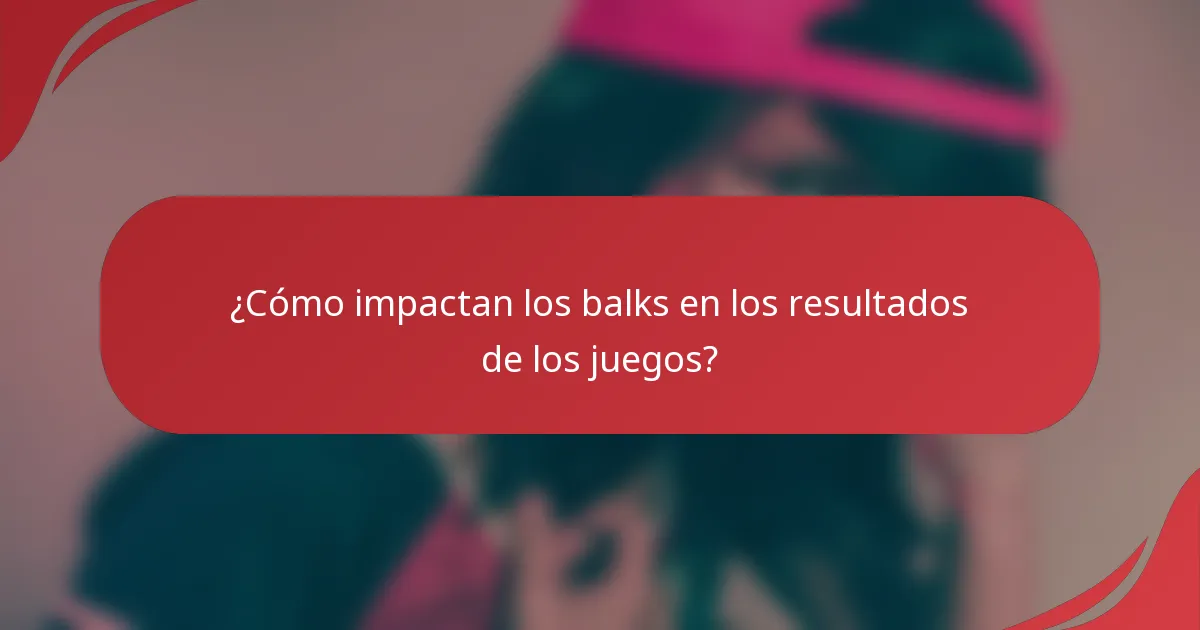 ¿Cómo impactan los balks en los resultados de los juegos?