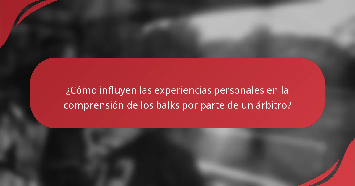¿Cómo influyen las experiencias personales en la comprensión de los balks por parte de un árbitro?