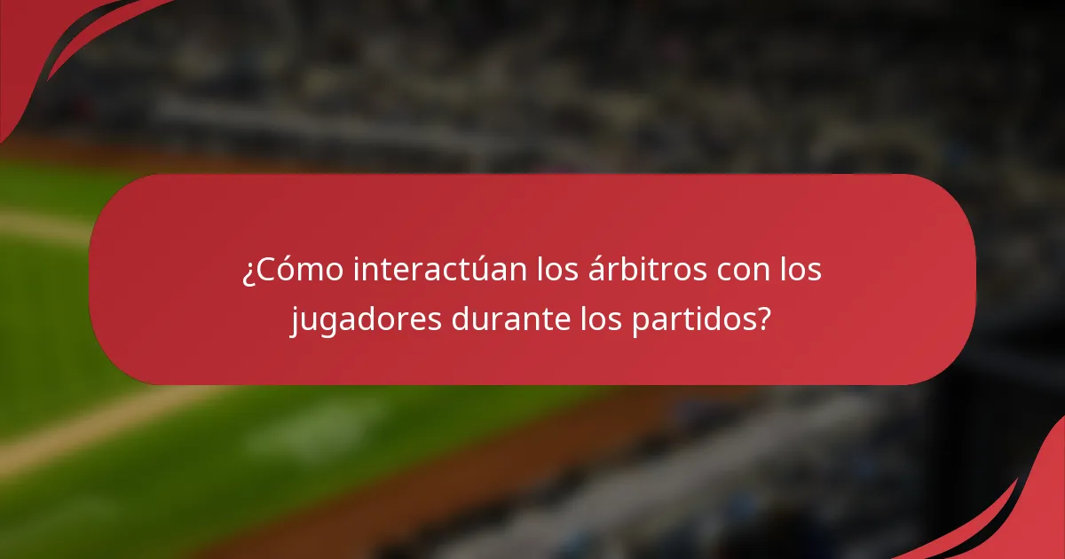 ¿Cómo interactúan los árbitros con los jugadores durante los partidos?