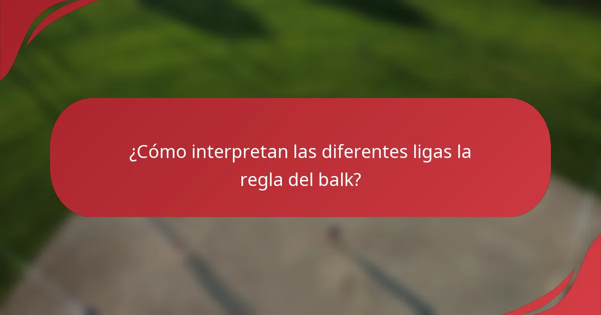 ¿Cómo interpretan las diferentes ligas la regla del balk?