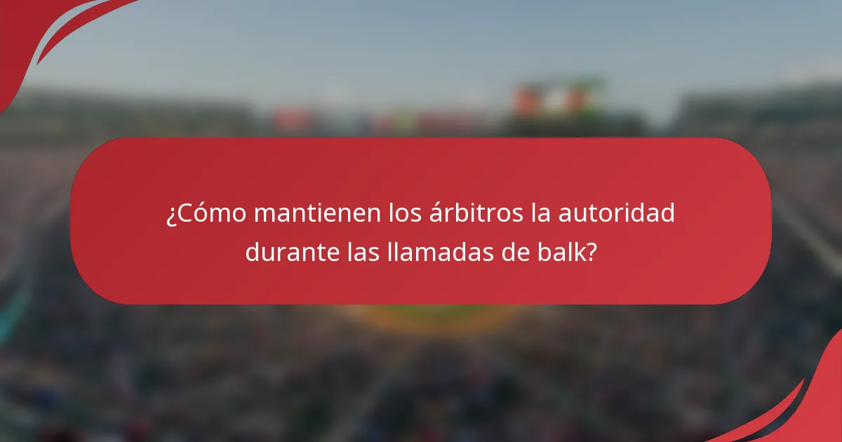 ¿Cómo mantienen los árbitros la autoridad durante las llamadas de balk?