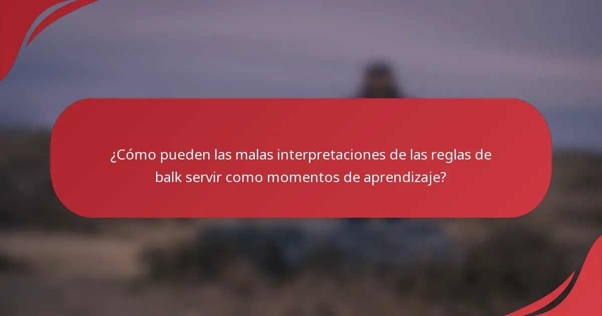 ¿Cómo pueden las malas interpretaciones de las reglas de balk servir como momentos de aprendizaje?