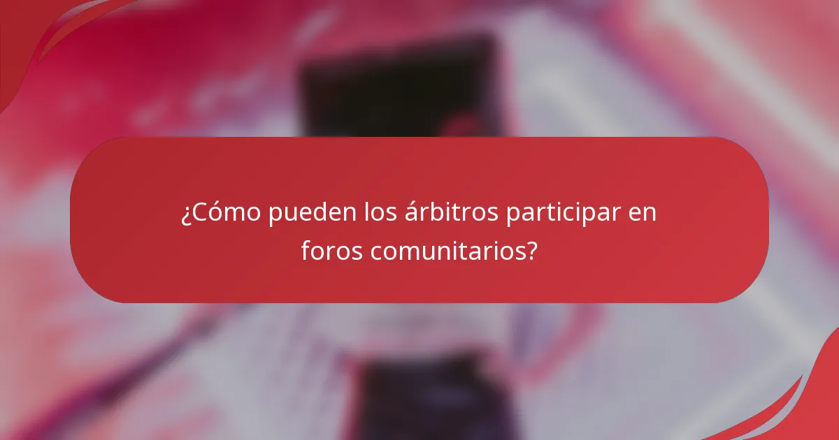 ¿Cómo pueden los árbitros participar en foros comunitarios?