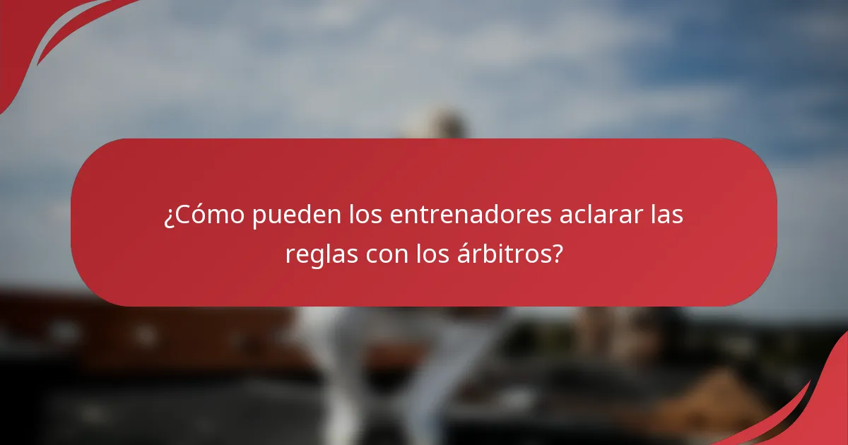 ¿Cómo pueden los entrenadores aclarar las reglas con los árbitros?