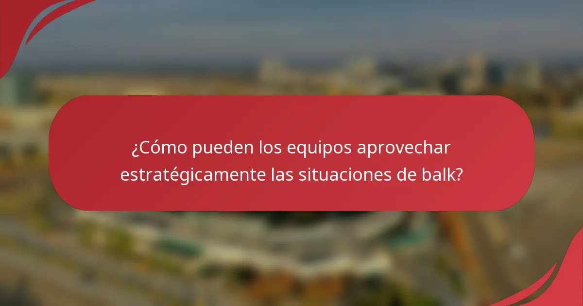 ¿Cómo pueden los equipos aprovechar estratégicamente las situaciones de balk?