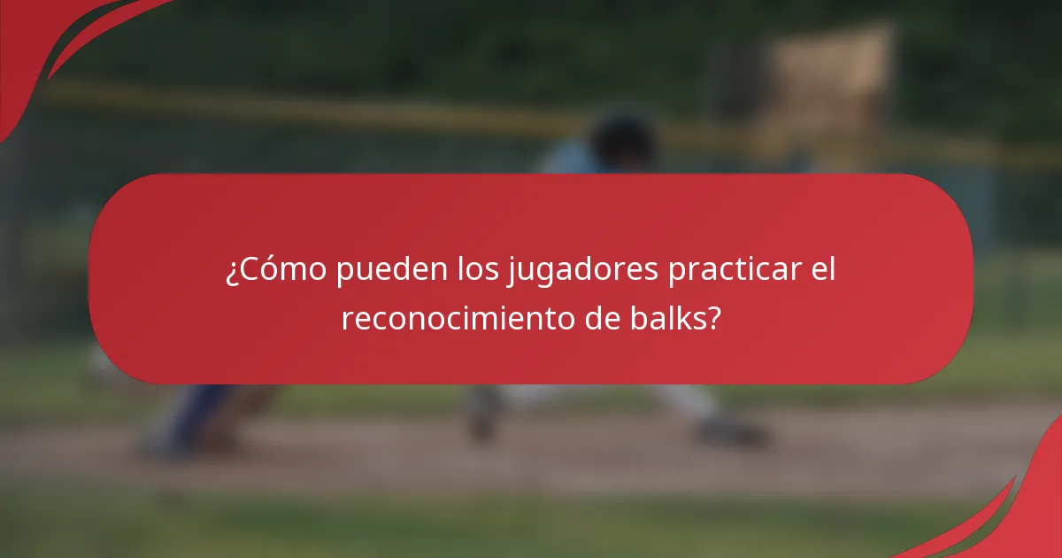 ¿Cómo pueden los jugadores practicar el reconocimiento de balks?