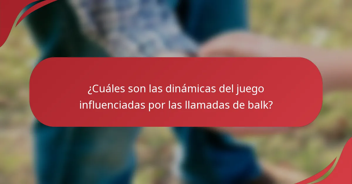 ¿Cuáles son las dinámicas del juego influenciadas por las llamadas de balk?