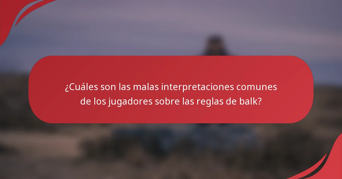 ¿Cuáles son las malas interpretaciones comunes de los jugadores sobre las reglas de balk?