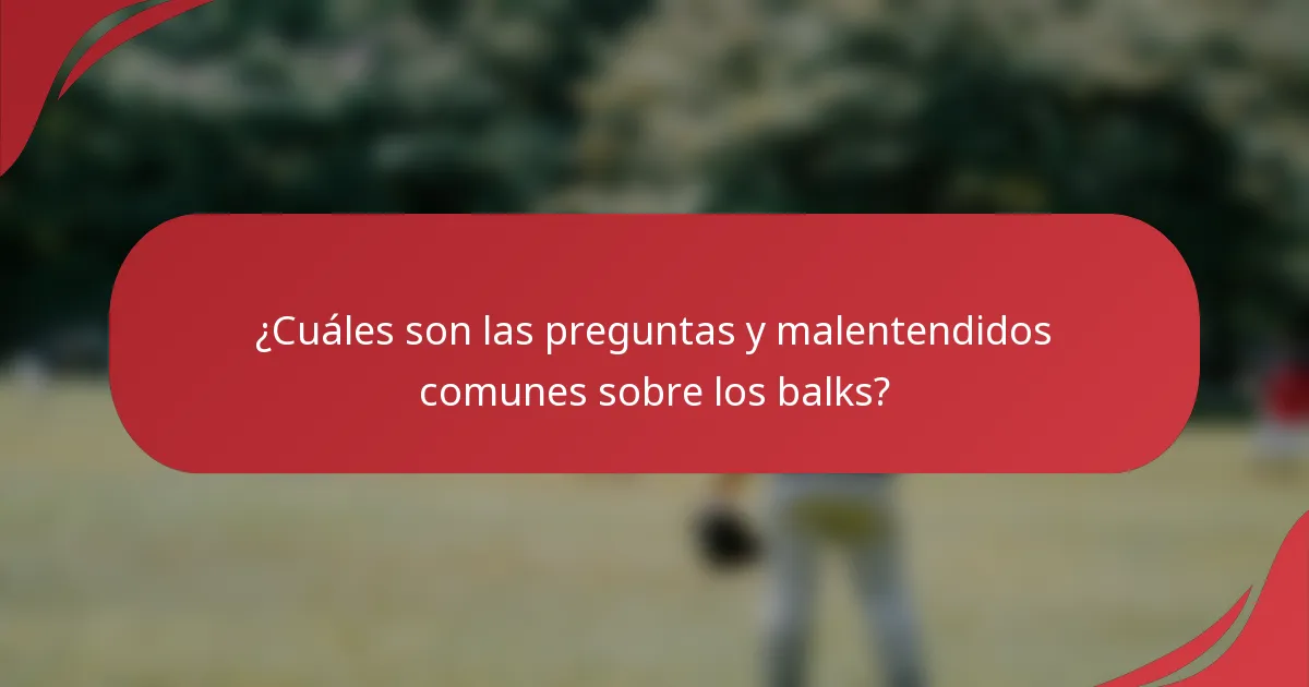 ¿Cuáles son las preguntas y malentendidos comunes sobre los balks?