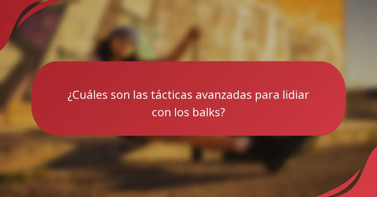 ¿Cuáles son las tácticas avanzadas para lidiar con los balks?