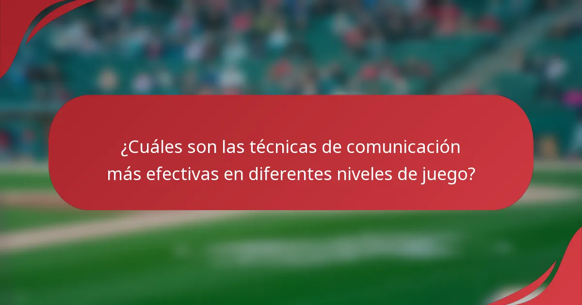 ¿Cuáles son las técnicas de comunicación más efectivas en diferentes niveles de juego?