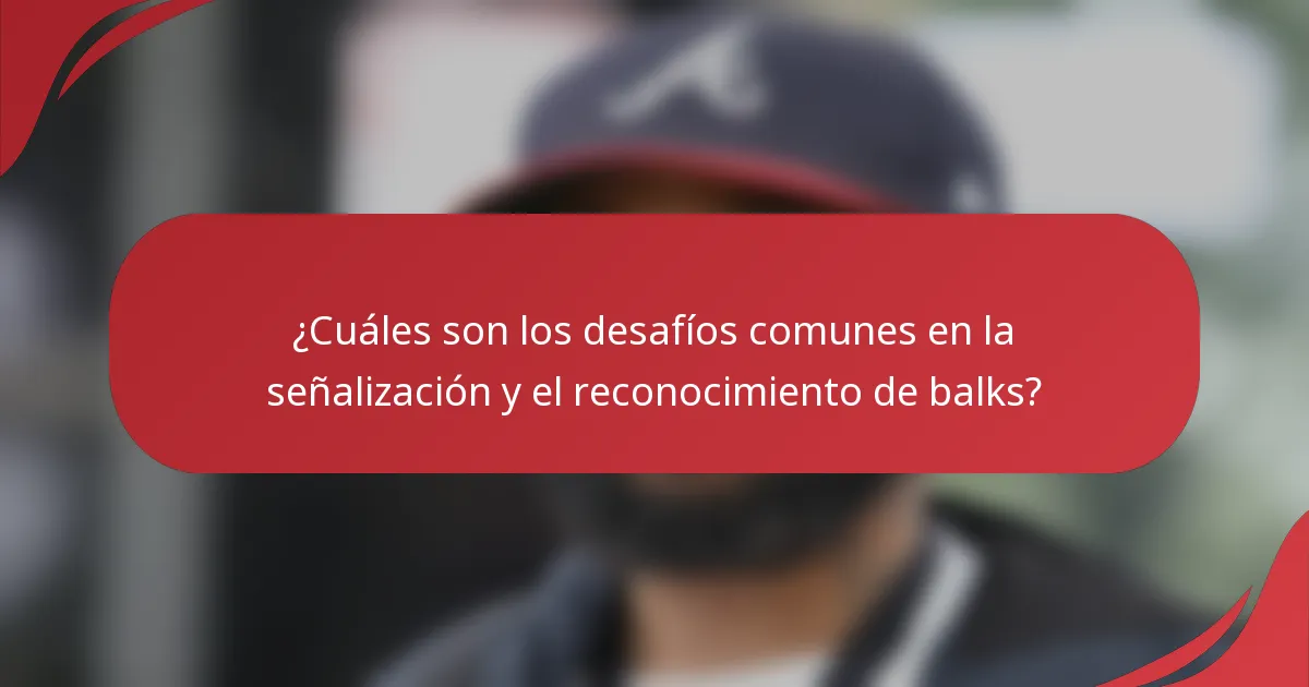 ¿Cuáles son los desafíos comunes en la señalización y el reconocimiento de balks?