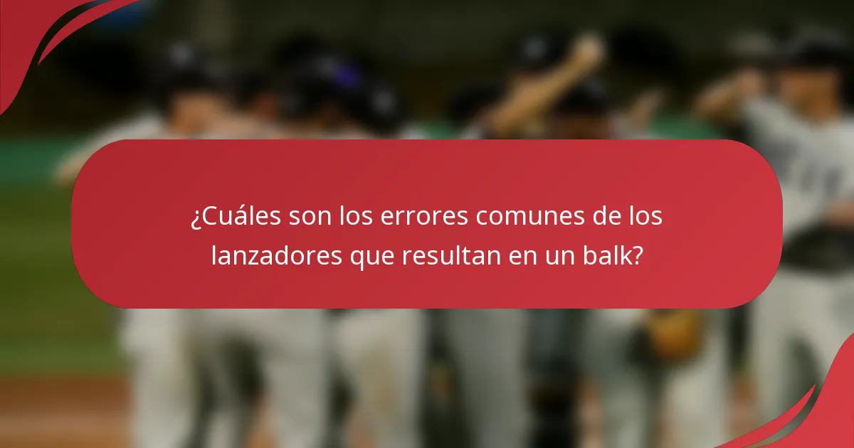 ¿Cuáles son los errores comunes de los lanzadores que resultan en un balk?