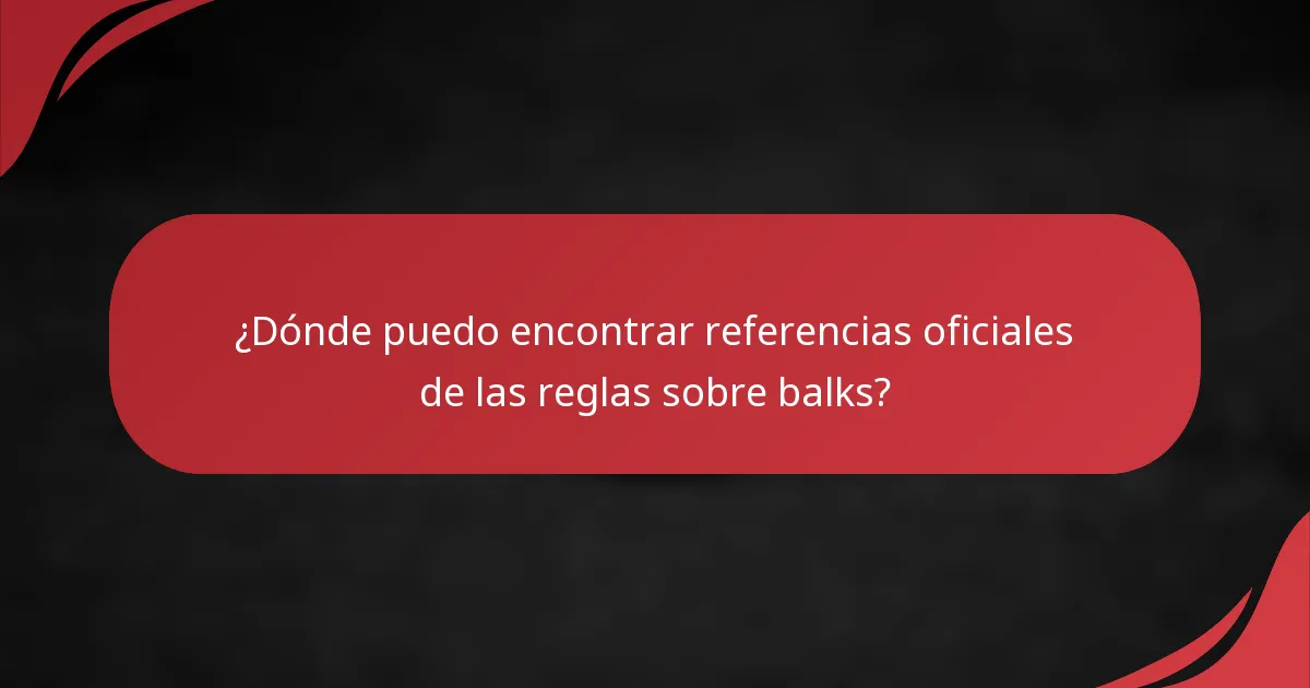 ¿Dónde puedo encontrar referencias oficiales de las reglas sobre balks?