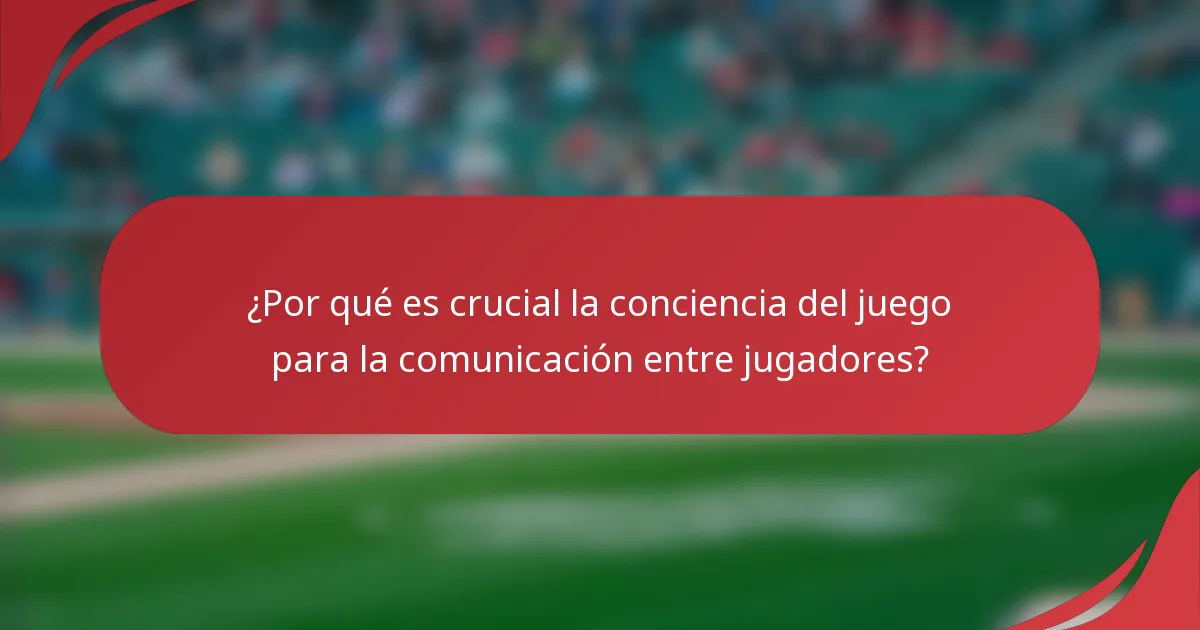 ¿Por qué es crucial la conciencia del juego para la comunicación entre jugadores?