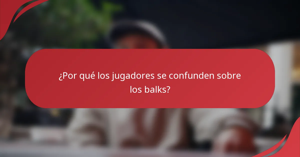 ¿Por qué los jugadores se confunden sobre los balks?