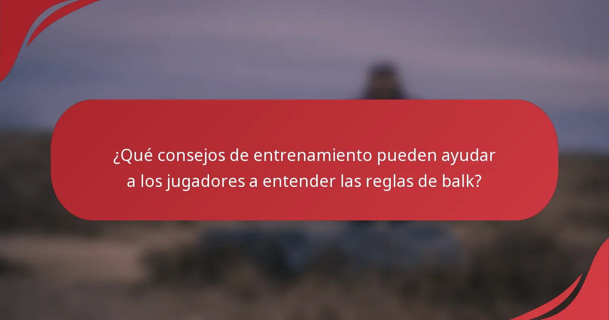 ¿Qué consejos de entrenamiento pueden ayudar a los jugadores a entender las reglas de balk?