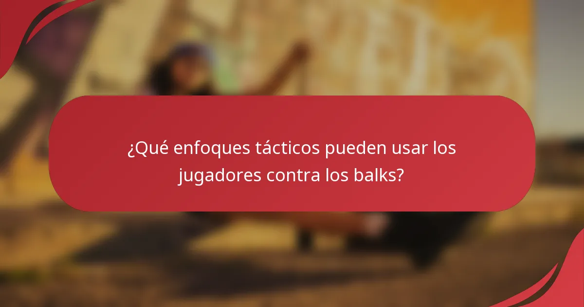 ¿Qué enfoques tácticos pueden usar los jugadores contra los balks?