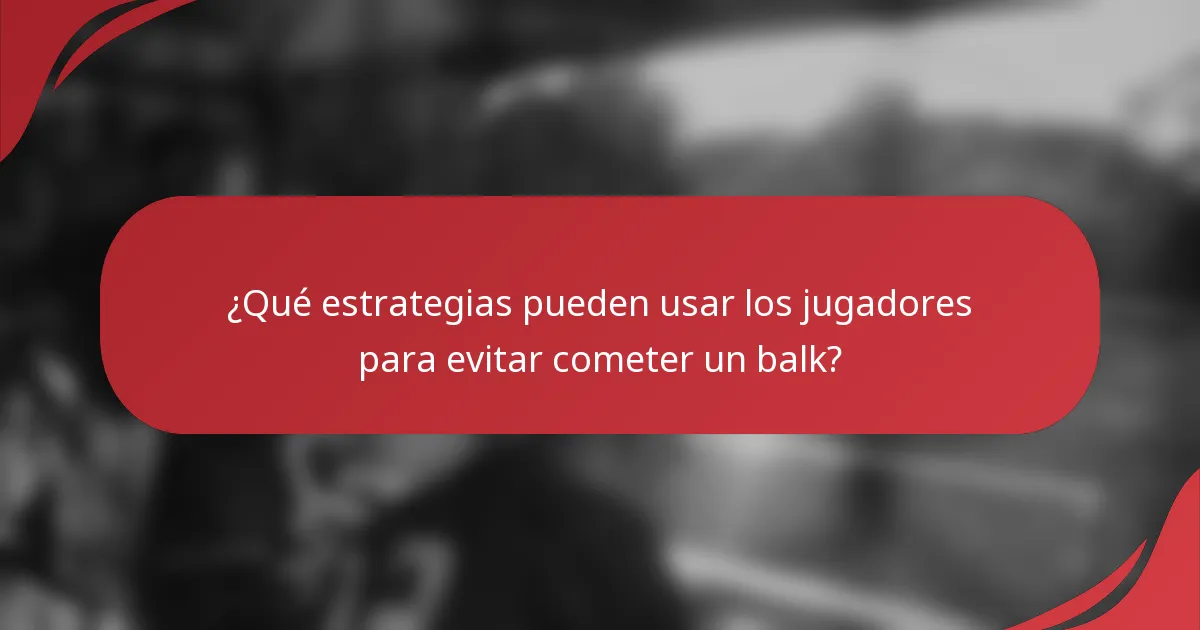 ¿Qué estrategias pueden usar los jugadores para evitar cometer un balk?