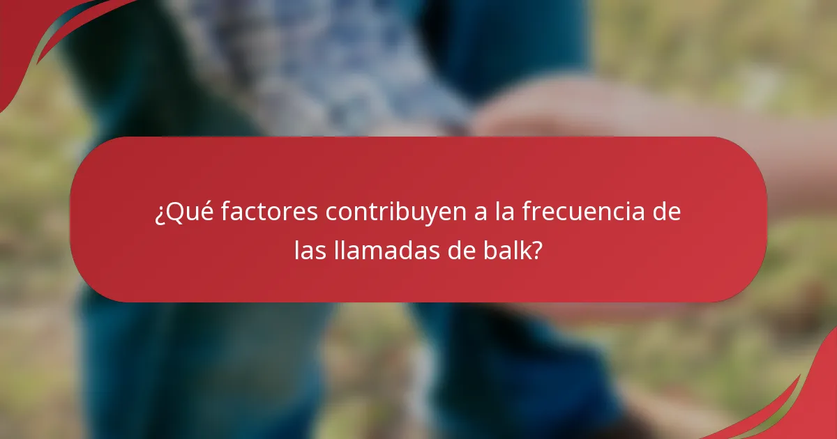 ¿Qué factores contribuyen a la frecuencia de las llamadas de balk?