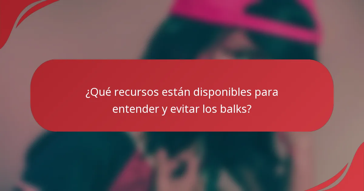 ¿Qué recursos están disponibles para entender y evitar los balks?