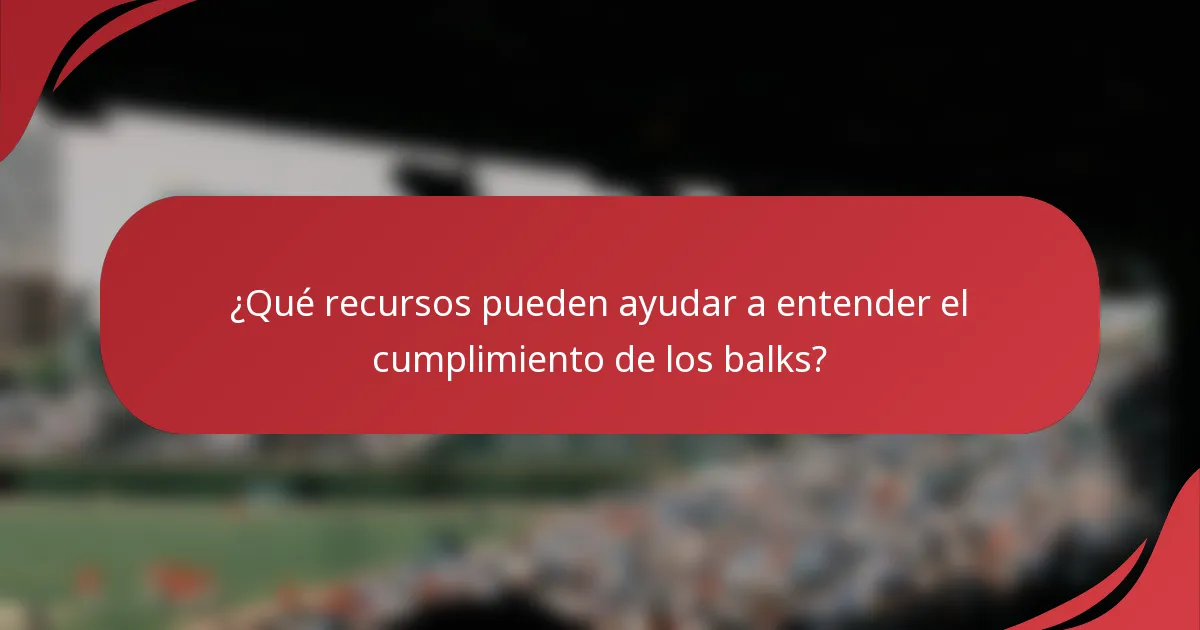 ¿Qué recursos pueden ayudar a entender el cumplimiento de los balks?